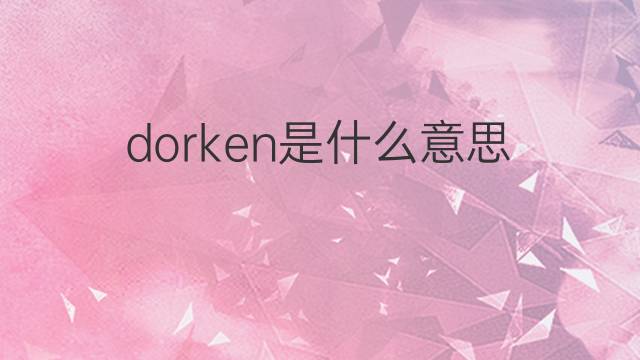 dorken是什么意思 dorken的翻译、读音、例句、中文解释