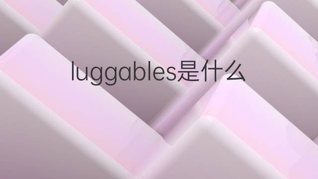 luggables是什么意思 luggables的翻译、读音、例句、中文解释