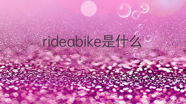 rideabike是什么意思 rideabike的翻译、读音、例句、中文解释