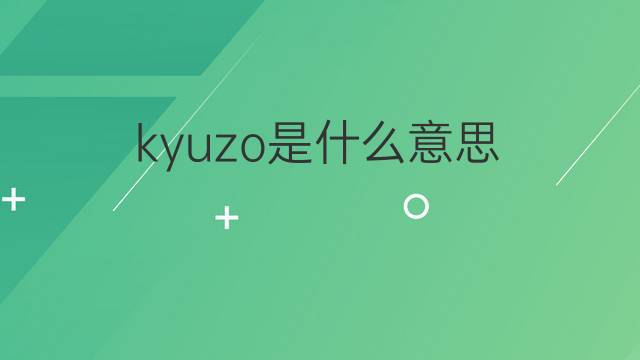kyuzo是什么意思 kyuzo的翻译、读音、例句、中文解释
