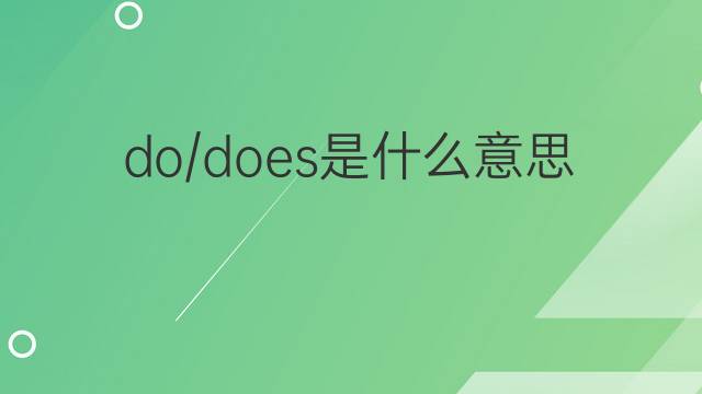 do/does是什么意思 do/does的翻译、读音、例句、中文解释