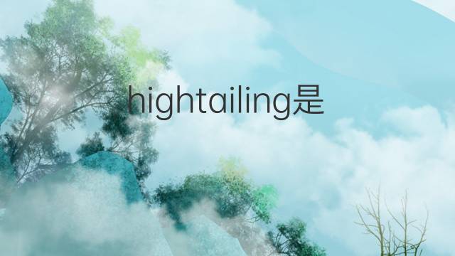 hightailing是什么意思 hightailing的翻译、读音、例句、中文解释