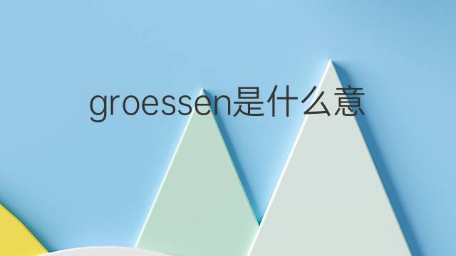 groessen是什么意思 groessen的翻译、读音、例句、中文解释