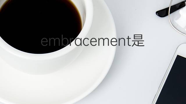 embracement是什么意思 embracement的翻译、读音、例句、中文解释