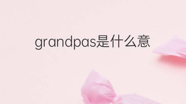 grandpas是什么意思 grandpas的翻译、读音、例句、中文解释