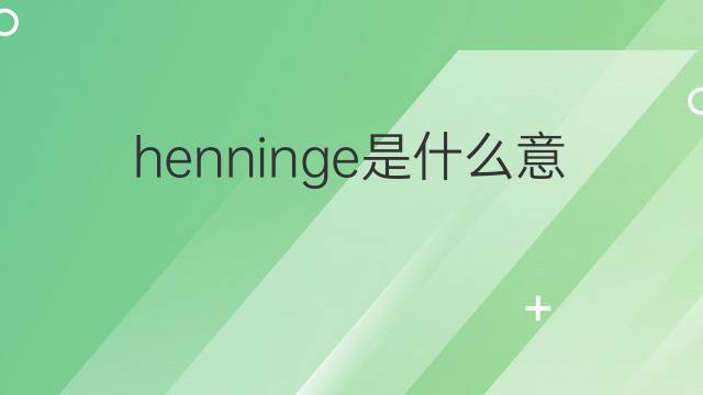 henninge是什么意思 henninge的翻译、读音、例句、中文解释