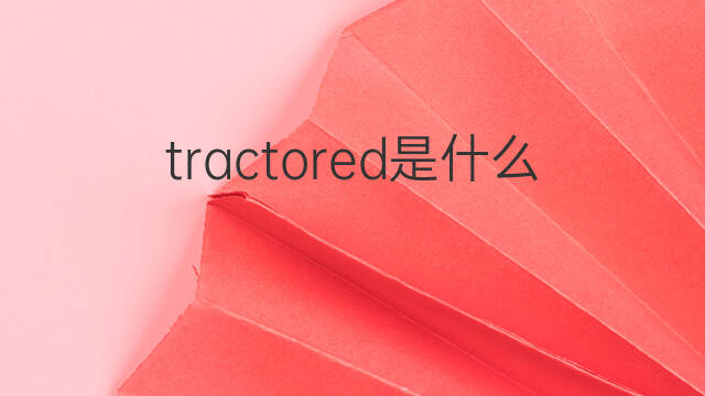 tractored是什么意思 tractored的翻译、读音、例句、中文解释