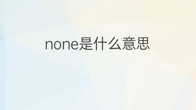 none是什么意思 none的翻译、读音、例句、中文解释