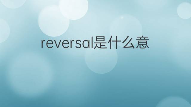 reversal是什么意思 reversal的翻译、读音、例句、中文解释