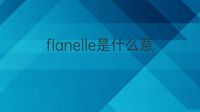 flanelle是什么意思 flanelle的翻译、读音、例句、中文解释