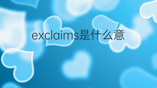 exclaims是什么意思 exclaims的翻译、读音、例句、中文解释