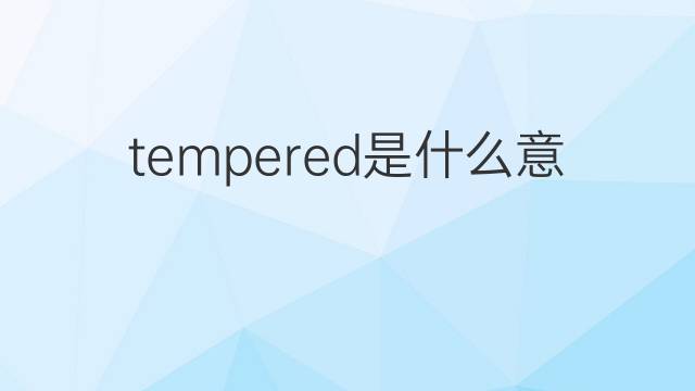 tempered是什么意思 tempered的翻译、读音、例句、中文解释