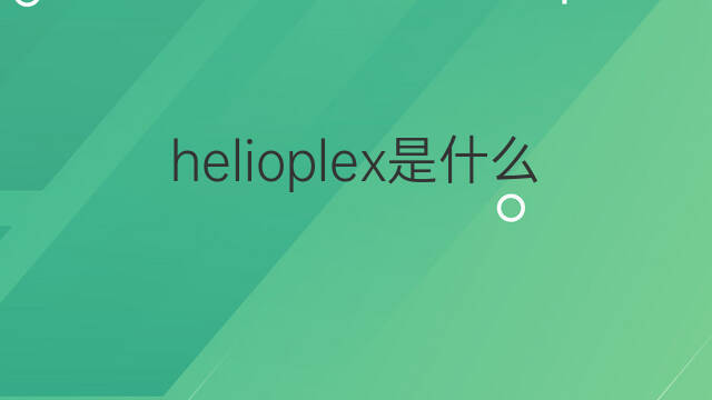 helioplex是什么意思 helioplex的翻译、读音、例句、中文解释
