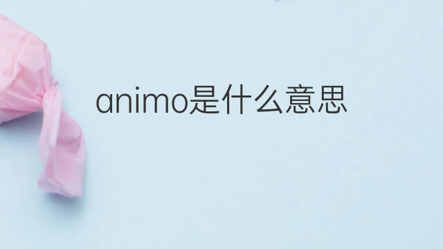 animo是什么意思 animo的翻译、读音、例句、中文解释