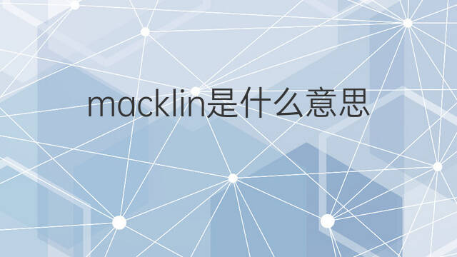 macklin是什么意思 英文名macklin的翻译、发音、来源