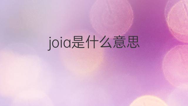 joia是什么意思 joia的翻译、读音、例句、中文解释