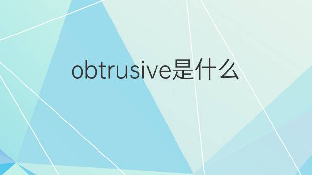 obtrusive是什么意思 obtrusive的翻译、读音、例句、中文解释