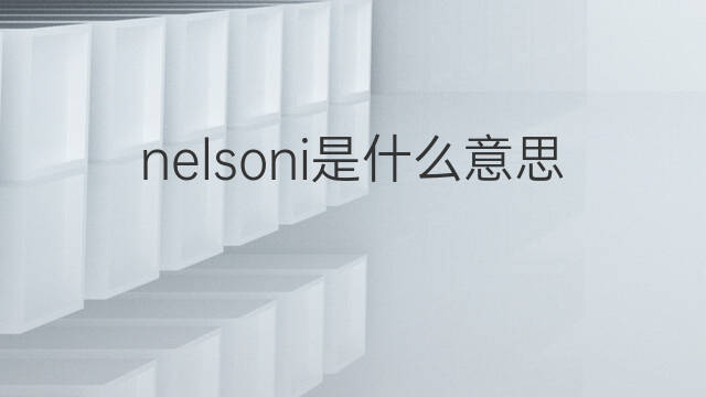 nelsoni是什么意思 nelsoni的翻译、读音、例句、中文解释