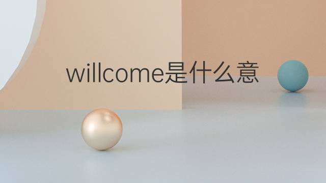 willcome是什么意思 willcome的翻译、读音、例句、中文解释