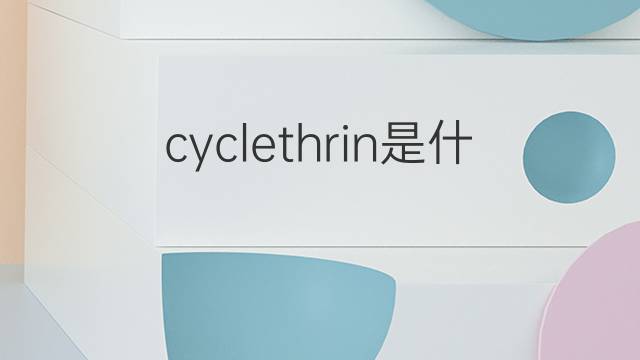 cyclethrin是什么意思 cyclethrin的翻译、读音、例句、中文解释