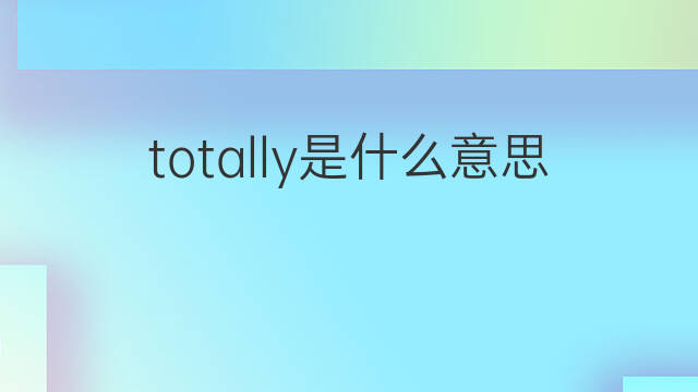 totally是什么意思 totally的翻译、读音、例句、中文解释