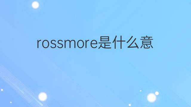 rossmore是什么意思 rossmore的翻译、读音、例句、中文解释