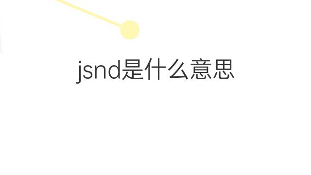 jsnd是什么意思 jsnd的翻译、读音、例句、中文解释