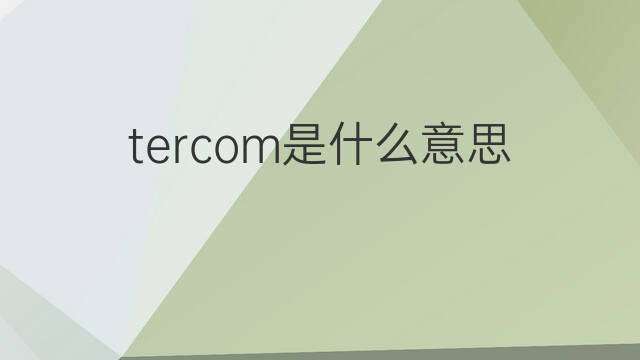tercom是什么意思 tercom的翻译、读音、例句、中文解释