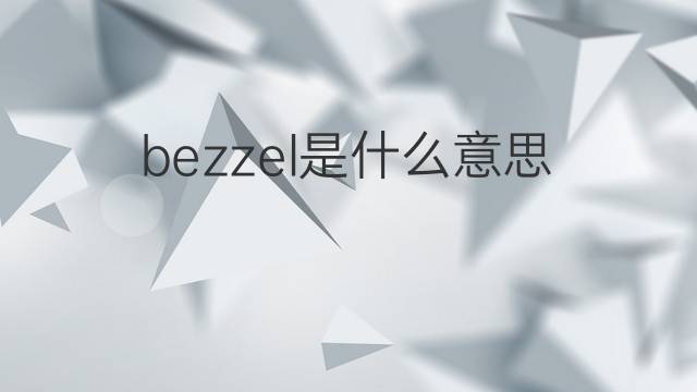 bezzel是什么意思 bezzel的翻译、读音、例句、中文解释