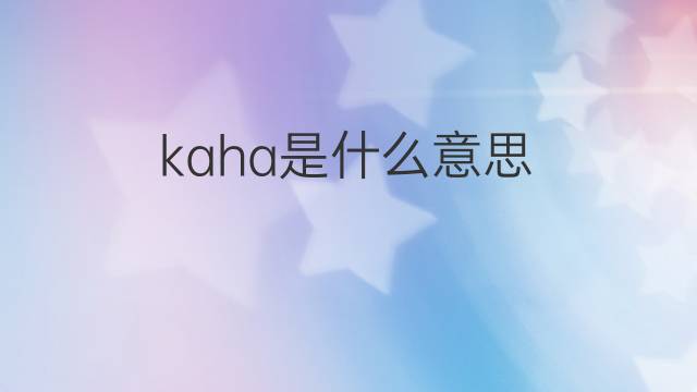 kaha是什么意思 kaha的翻译、读音、例句、中文解释