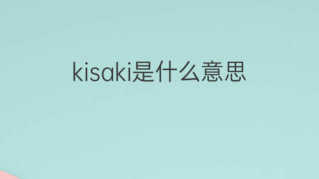kisaki是什么意思 kisaki的翻译、读音、例句、中文解释