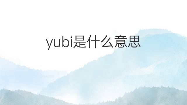 yubi是什么意思 yubi的翻译、读音、例句、中文解释