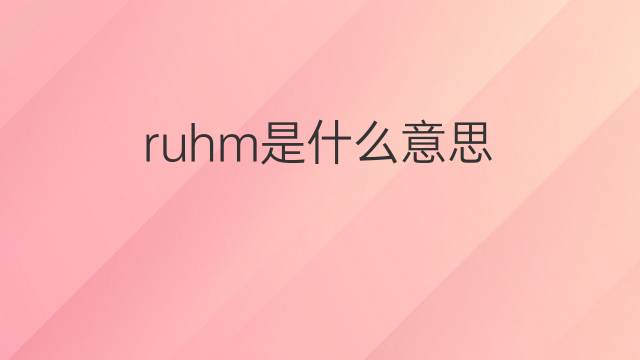 ruhm是什么意思 ruhm的翻译、读音、例句、中文解释