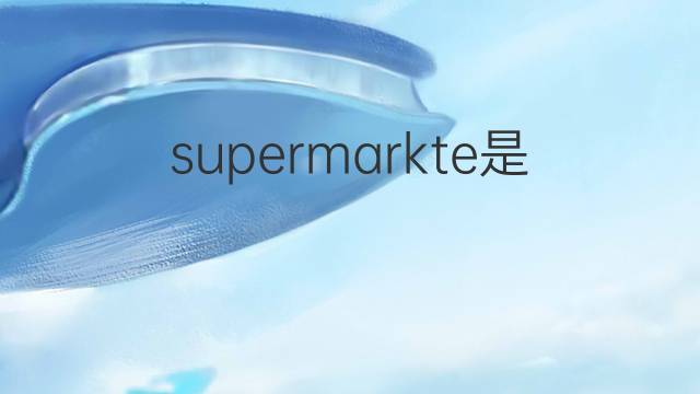 supermarkte是什么意思 supermarkte的翻译、读音、例句、中文解释
