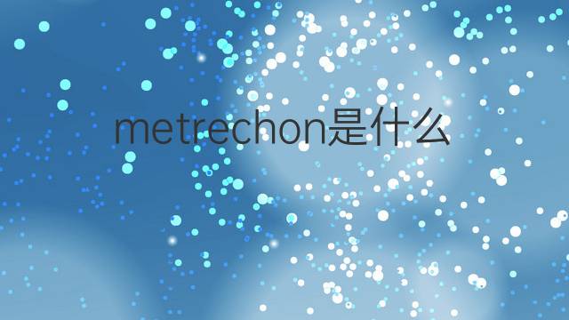 metrechon是什么意思 metrechon的翻译、读音、例句、中文解释