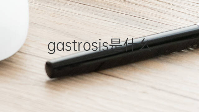 gastrosis是什么意思 gastrosis的翻译、读音、例句、中文解释