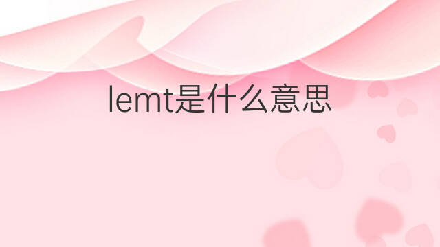 lemt是什么意思 lemt的翻译、读音、例句、中文解释