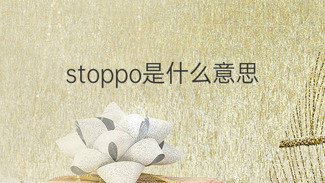 stoppo是什么意思 stoppo的翻译、读音、例句、中文解释
