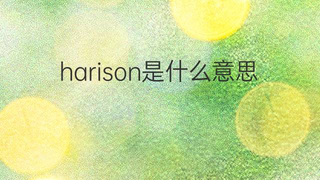 harison是什么意思 harison的翻译、读音、例句、中文解释