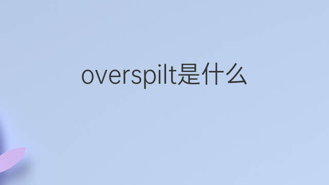 overspilt是什么意思 overspilt的翻译、读音、例句、中文解释