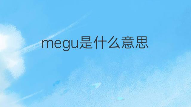 megu是什么意思 megu的翻译、读音、例句、中文解释