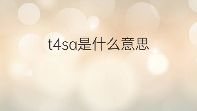 t4sa是什么意思 t4sa的翻译、读音、例句、中文解释