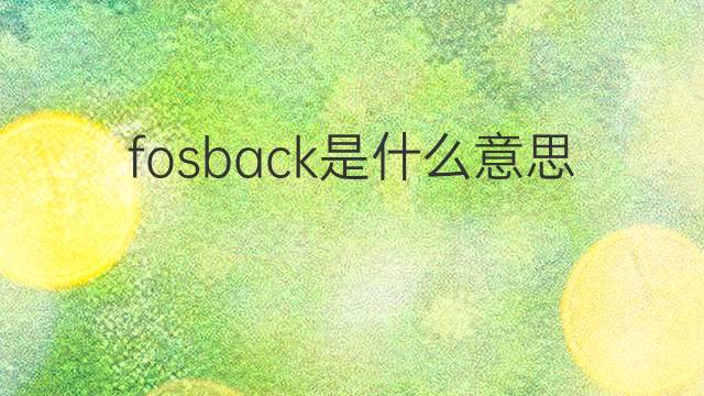 fosback是什么意思 fosback的翻译、读音、例句、中文解释