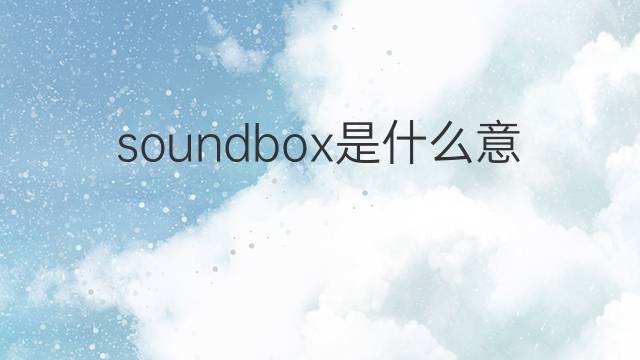 soundbox是什么意思 soundbox的翻译、读音、例句、中文解释