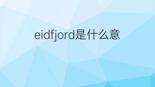 eidfjord是什么意思 eidfjord的翻译、读音、例句、中文解释