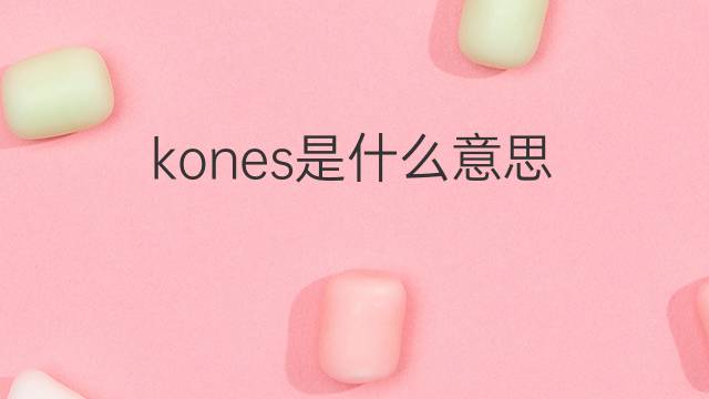 kones是什么意思 kones的翻译、读音、例句、中文解释