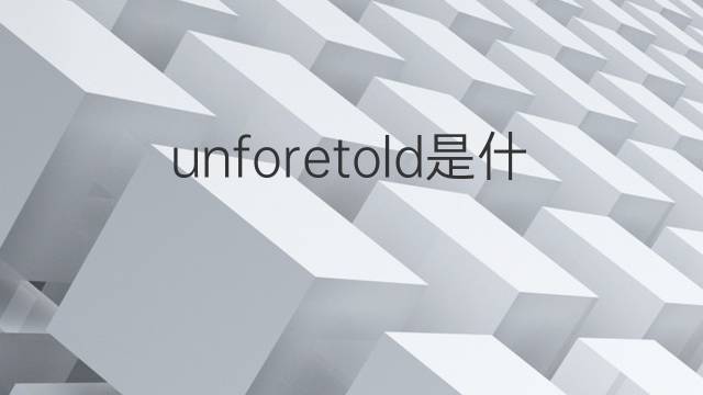 unforetold是什么意思 unforetold的翻译、读音、例句、中文解释
