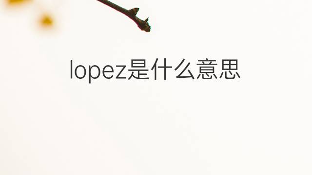 lopez是什么意思 lopez的翻译、读音、例句、中文解释