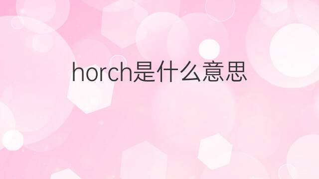 horch是什么意思 horch的翻译、读音、例句、中文解释