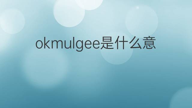 okmulgee是什么意思 okmulgee的翻译、读音、例句、中文解释